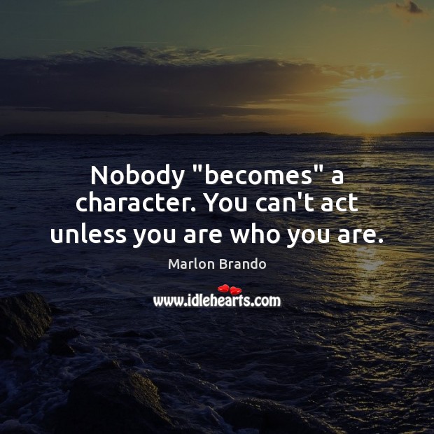 Nobody “becomes” a character. You can’t act unless you are who you are. Marlon Brando Picture Quote