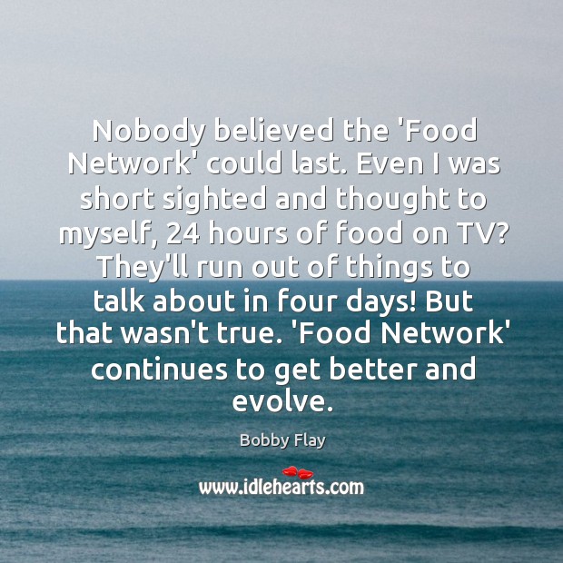 Nobody believed the ‘Food Network’ could last. Even I was short sighted Bobby Flay Picture Quote