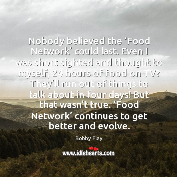 Nobody believed the ‘food network’ could last. Even I was short sighted and thought to myself Bobby Flay Picture Quote