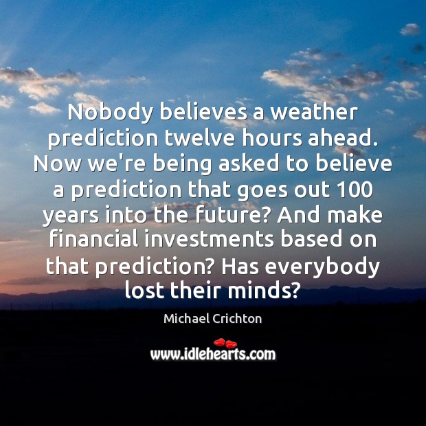 Nobody believes a weather prediction twelve hours ahead. Now we’re being asked Michael Crichton Picture Quote
