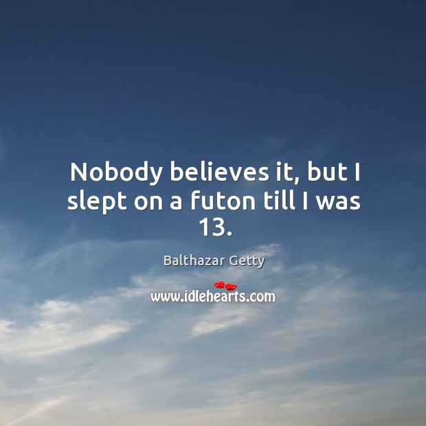Nobody believes it, but I slept on a futon till I was 13. Balthazar Getty Picture Quote