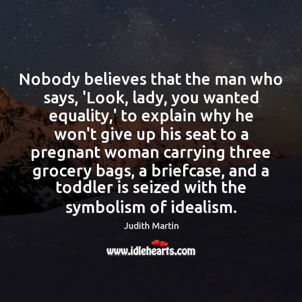 Nobody believes that the man who says, ‘Look, lady, you wanted equality, Judith Martin Picture Quote