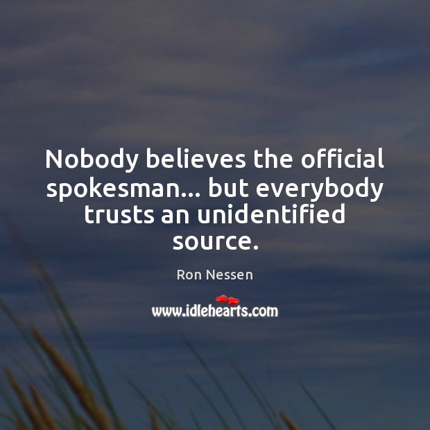 Nobody believes the official spokesman… but everybody trusts an unidentified source. Ron Nessen Picture Quote