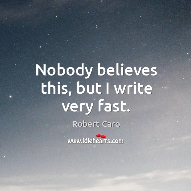 Nobody believes this, but I write very fast. Robert Caro Picture Quote