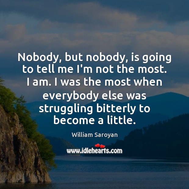 Nobody, but nobody, is going to tell me I’m not the most. William Saroyan Picture Quote