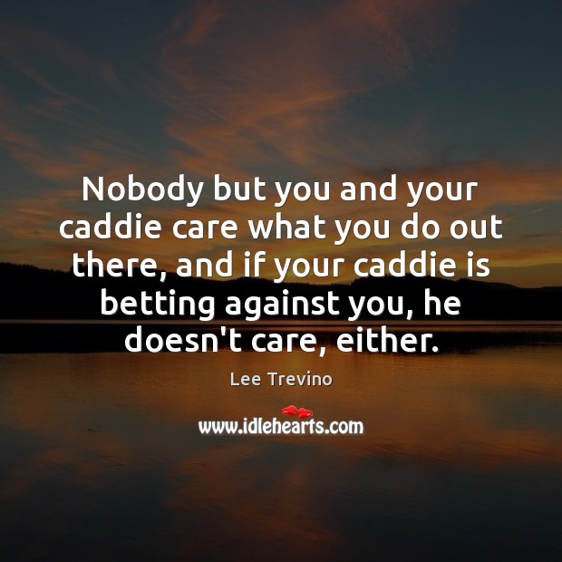 Nobody but you and your caddie care what you do out there, Image