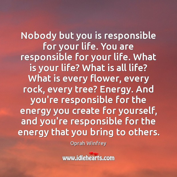 Nobody but you is responsible for your life. You are responsible for Image