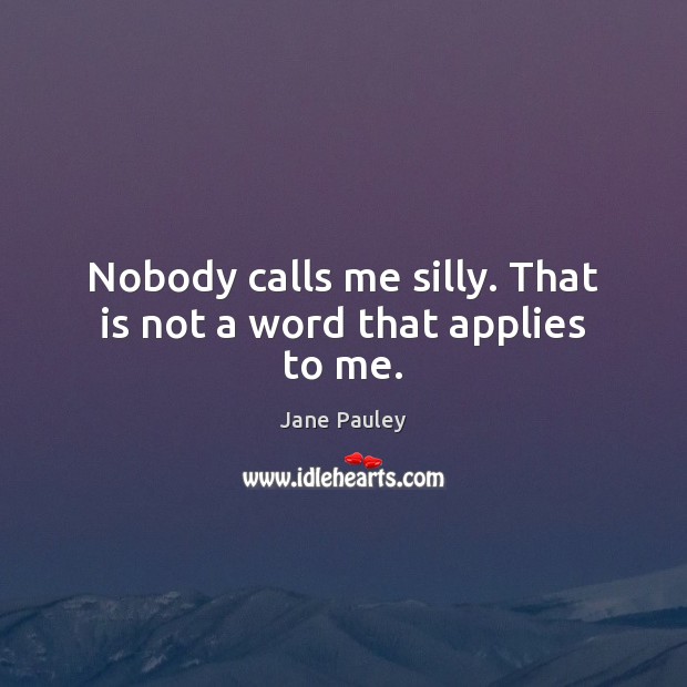 Nobody calls me silly. That is not a word that applies to me. Image