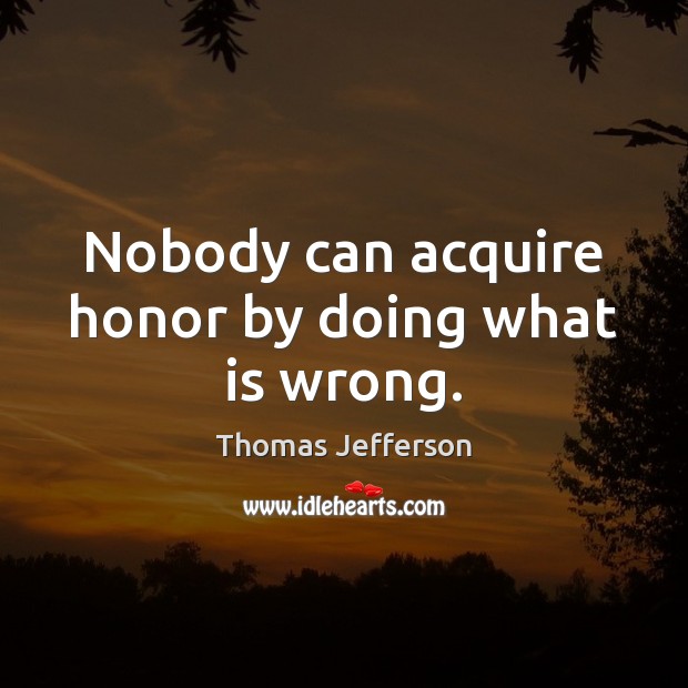 Nobody can acquire honor by doing what is wrong. Thomas Jefferson Picture Quote