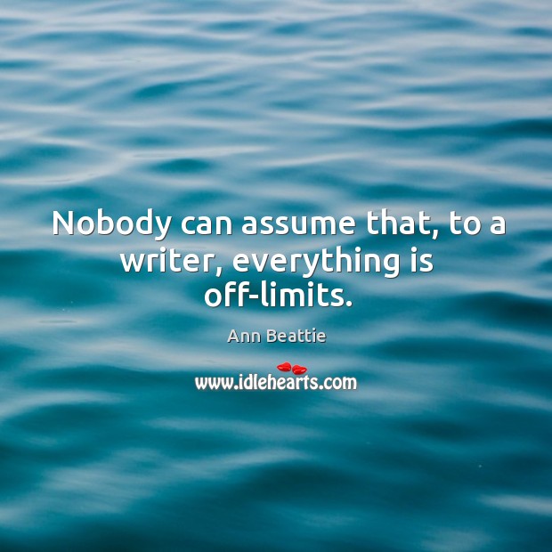 Nobody can assume that, to a writer, everything is off-limits. Image