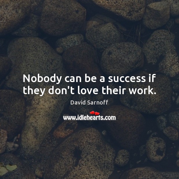 Nobody can be a success if they don’t love their work. Image