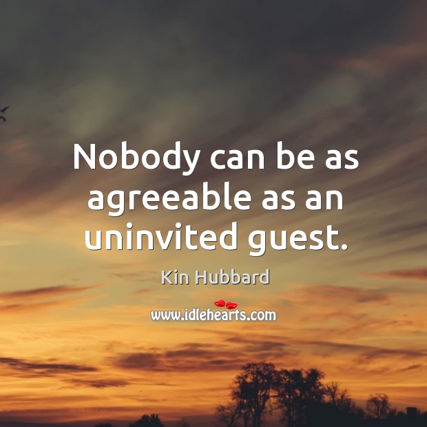 Nobody can be as agreeable as an uninvited guest. Kin Hubbard Picture Quote