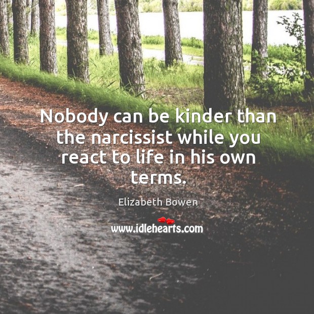 Nobody can be kinder than the narcissist while you react to life in his own terms. Elizabeth Bowen Picture Quote