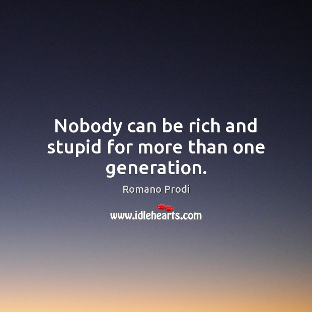 Nobody can be rich and stupid for more than one generation. Image