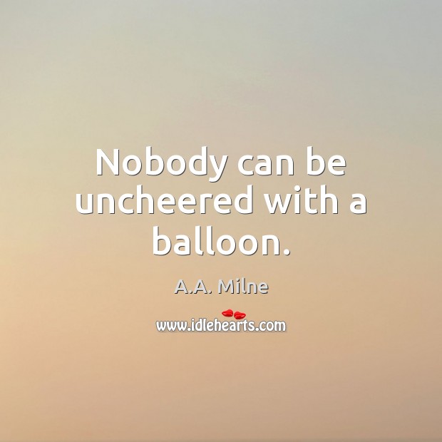 Nobody can be uncheered with a balloon. A.A. Milne Picture Quote