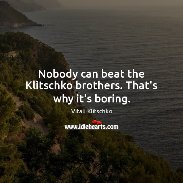 Nobody can beat the Klitschko brothers. That’s why it’s boring. Vitali Klitschko Picture Quote