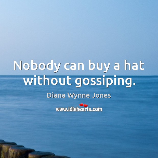 Nobody can buy a hat without gossiping. Diana Wynne Jones Picture Quote