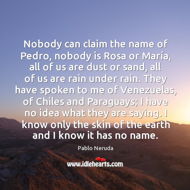 Nobody can claim the name of Pedro, nobody is Rosa or Marí Pablo Neruda Picture Quote