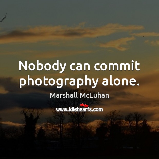 Nobody can commit photography alone. Marshall McLuhan Picture Quote