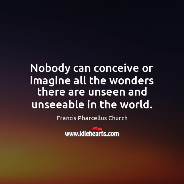 Nobody can conceive or imagine all the wonders there are unseen and Francis Pharcellus Church Picture Quote