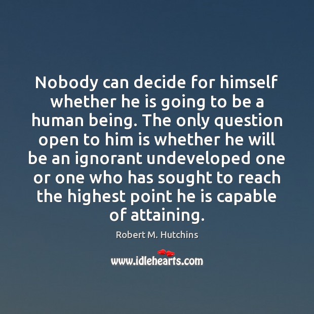 Nobody can decide for himself whether he is going to be a Robert M. Hutchins Picture Quote