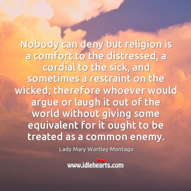 Nobody can deny but religion is a comfort to the distressed, a cordial to the sick Enemy Quotes Image