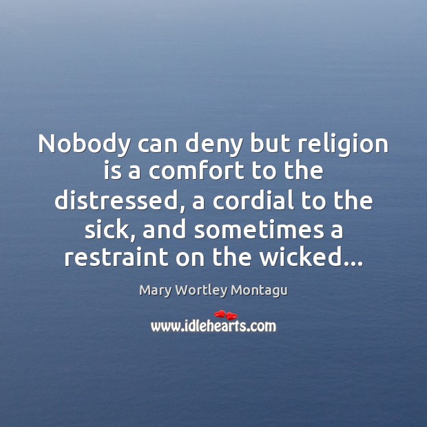 Nobody can deny but religion is a comfort to the distressed, a Mary Wortley Montagu Picture Quote