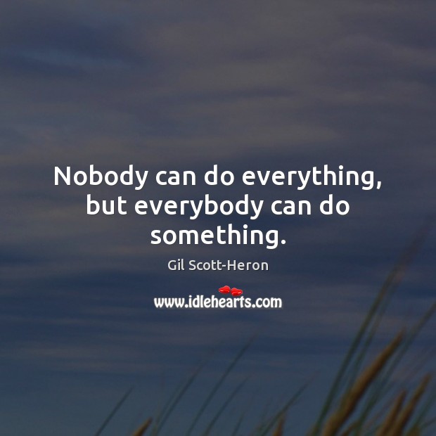 Nobody can do everything, but everybody can do something. Gil Scott-Heron Picture Quote
