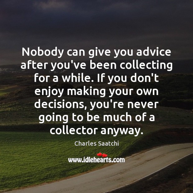 Nobody can give you advice after you’ve been collecting for a while. Charles Saatchi Picture Quote