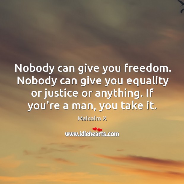 Nobody can give you freedom. Nobody can give you equality or justice Malcolm X Picture Quote