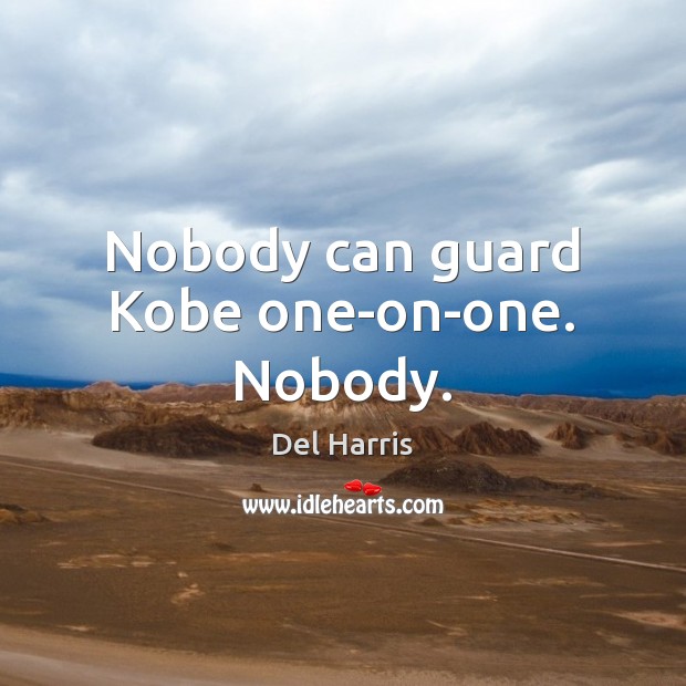 Nobody can guard Kobe one-on-one. Nobody. Del Harris Picture Quote
