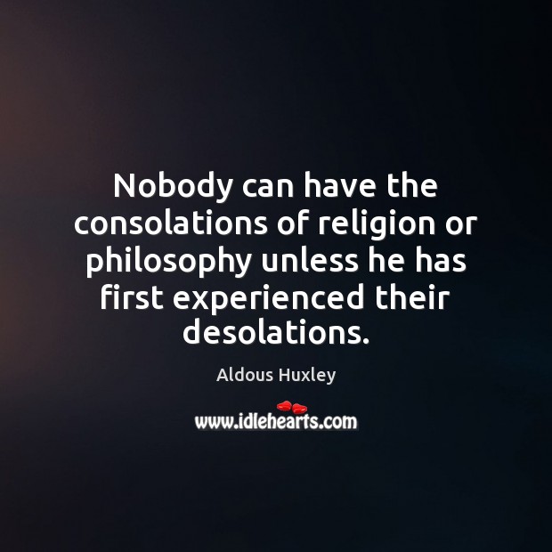 Nobody can have the consolations of religion or philosophy unless he has Aldous Huxley Picture Quote