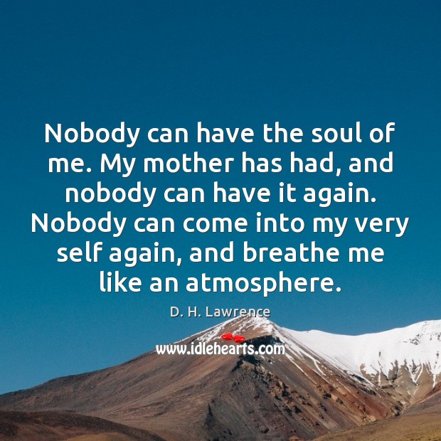 Nobody can have the soul of me. My mother has had, and D. H. Lawrence Picture Quote