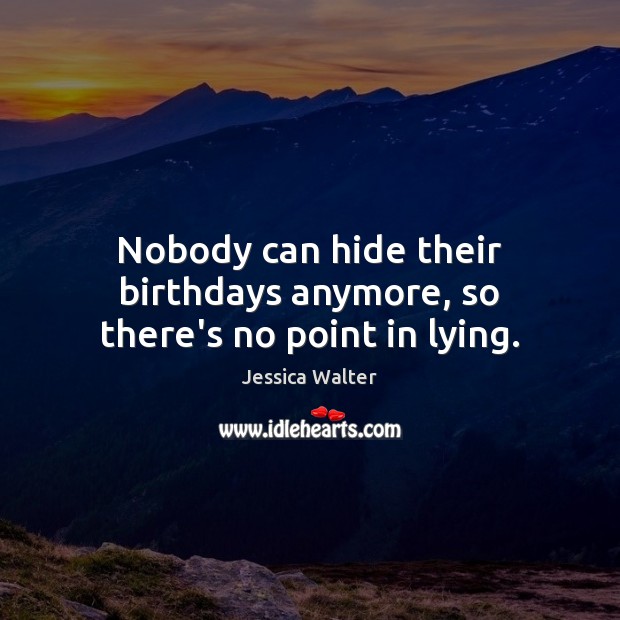 Nobody can hide their birthdays anymore, so there’s no point in lying. Image