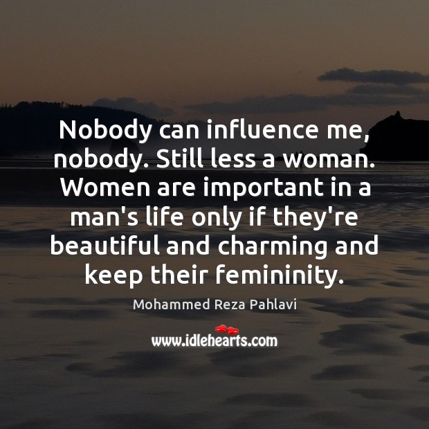 Nobody can influence me, nobody. Still less a woman. Women are important Mohammed Reza Pahlavi Picture Quote
