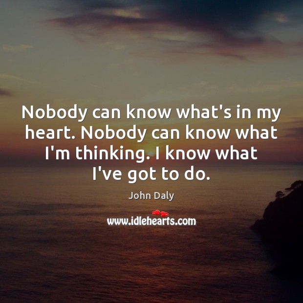 Nobody can know what’s in my heart. Nobody can know what I’m John Daly Picture Quote