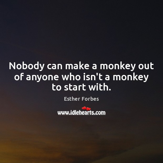 Nobody can make a monkey out of anyone who isn’t a monkey to start with. Esther Forbes Picture Quote