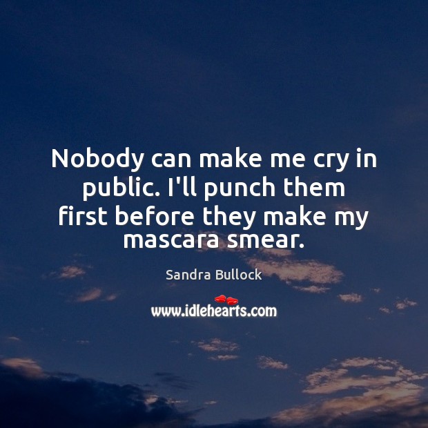 Nobody can make me cry in public. I’ll punch them first before they make my mascara smear. Image