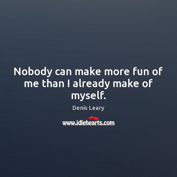 Nobody can make more fun of me than I already make of myself. Denis Leary Picture Quote