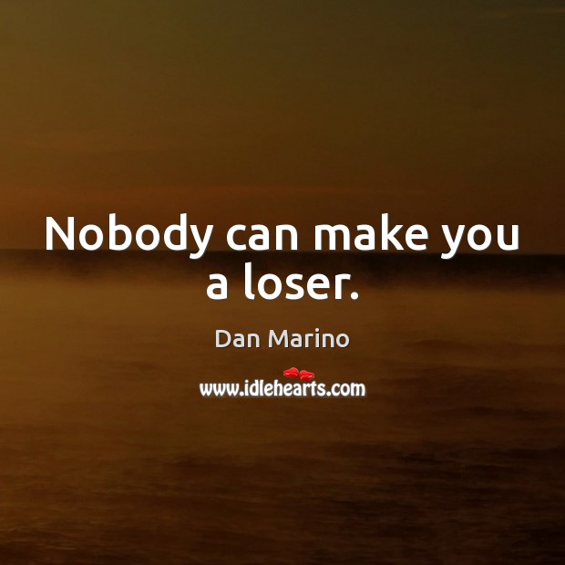 Nobody can make you a loser. Dan Marino Picture Quote