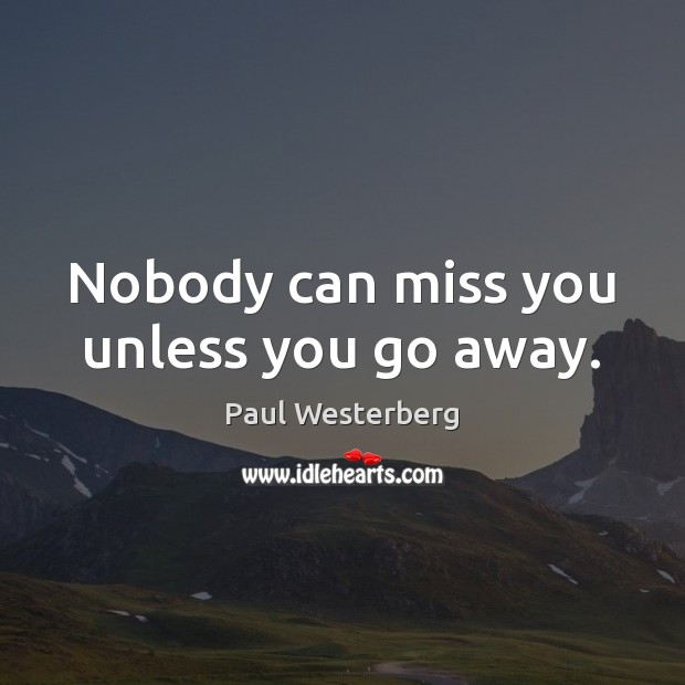 Nobody can miss you unless you go away. Paul Westerberg Picture Quote