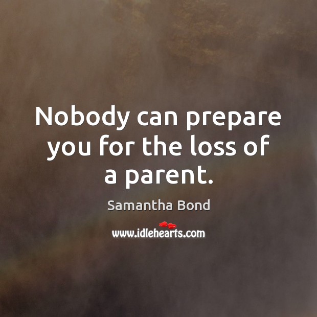 Nobody can prepare you for the loss of a parent. Samantha Bond Picture Quote