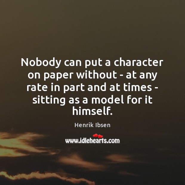 Nobody can put a character on paper without – at any rate Henrik Ibsen Picture Quote