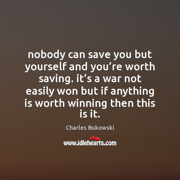 Nobody can save you but yourself and you’re worth saving. it’ Charles Bukowski Picture Quote