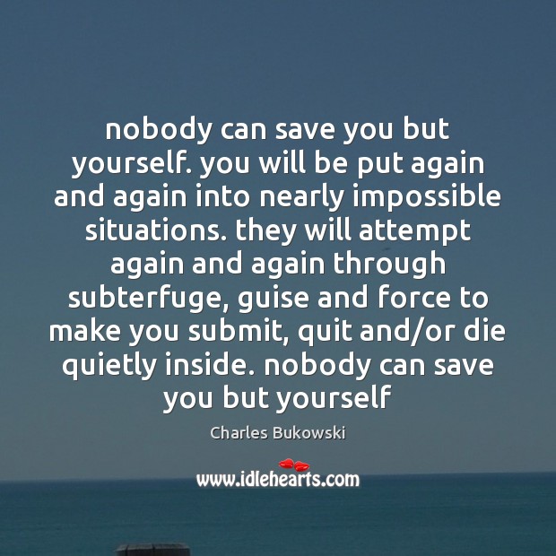 Nobody can save you but yourself. you will be put again and Charles Bukowski Picture Quote