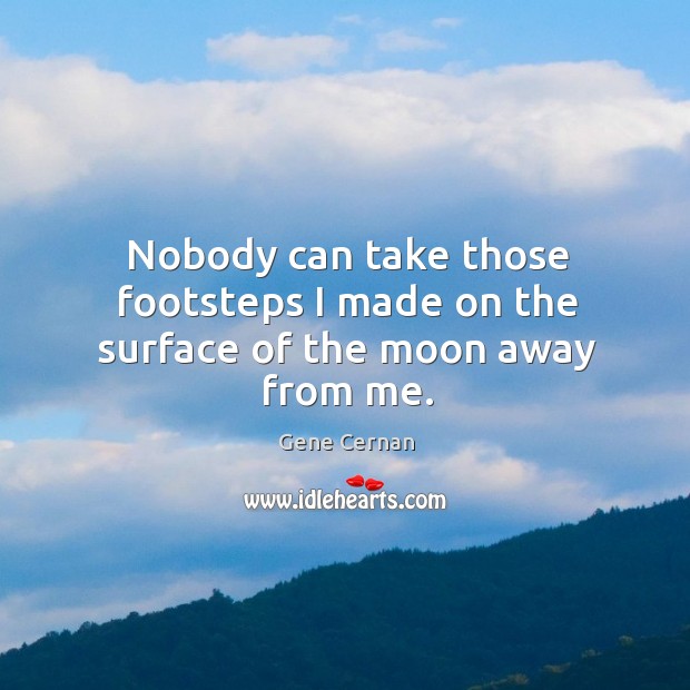 Nobody can take those footsteps I made on the surface of the moon away from me. Gene Cernan Picture Quote