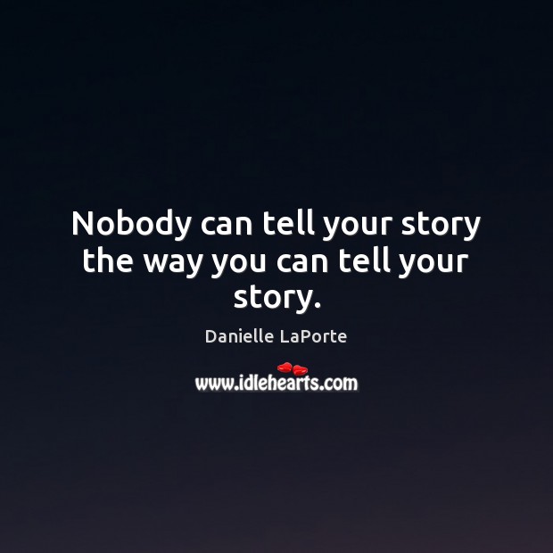 Nobody can tell your story the way you can tell your story. Danielle LaPorte Picture Quote