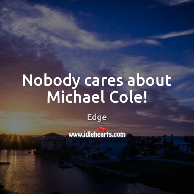 Nobody cares about Michael Cole! 