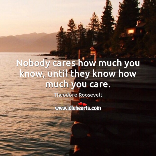 Nobody cares how much you know, until they know how much you care. 