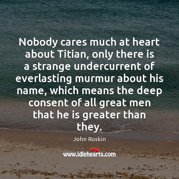 Nobody cares much at heart about Titian, only there is a strange John Ruskin Picture Quote